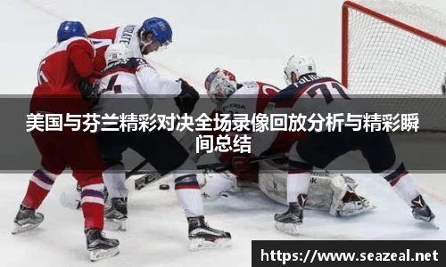 美国与芬兰精彩对决全场录像回放分析与精彩瞬间总结