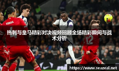 热刺与皇马精彩对决视频回顾全场精彩瞬间与战术分析