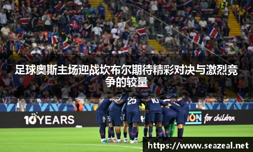 足球奥斯主场迎战坎布尔期待精彩对决与激烈竞争的较量